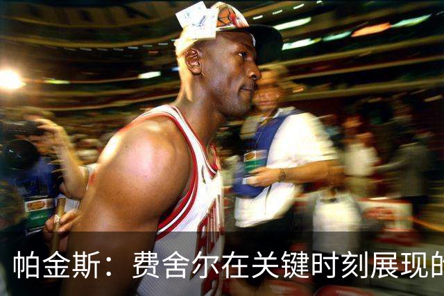 帕金斯：费舍尔在关键时刻展现的心理素质如同为大赛而生